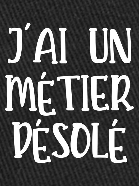 j'ai un métier désolé