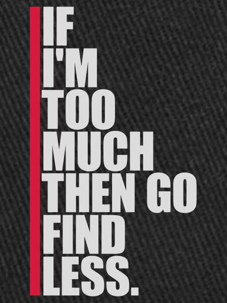 if im too much