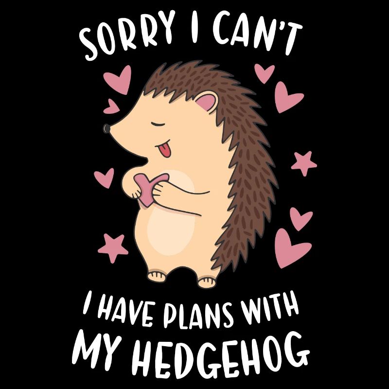 Hedgie Sorry I Can't I Have Plans With My Hedgehog