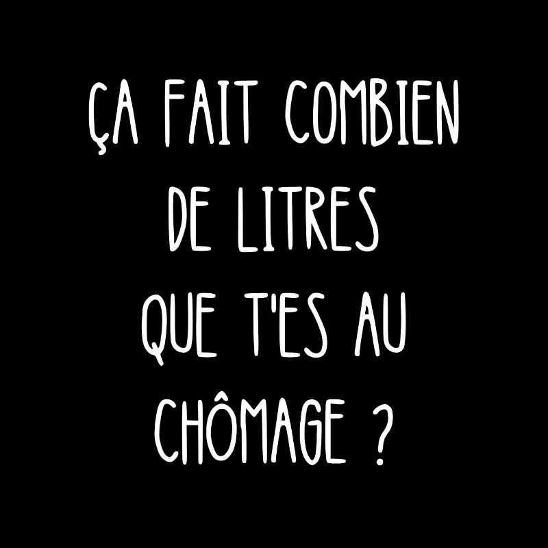 ça fait combien de litres que t'es au chômage