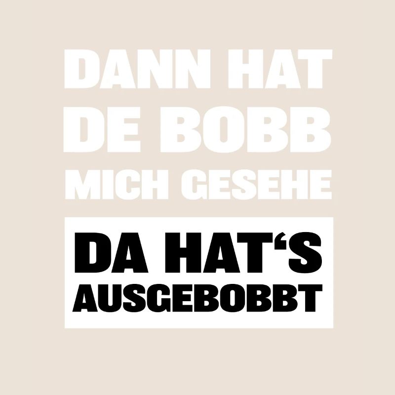 Dann hat de bobb mich gesehe da hats ausgebobbt