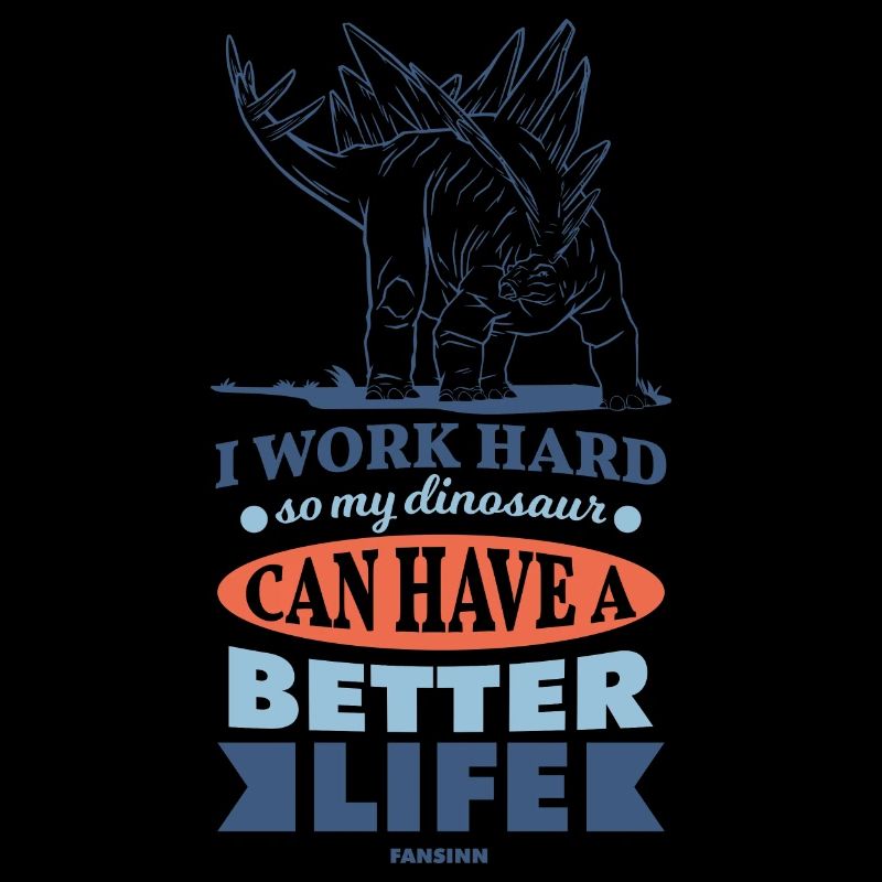 I Work Hard So My Dinosaur Can Have A Better Life