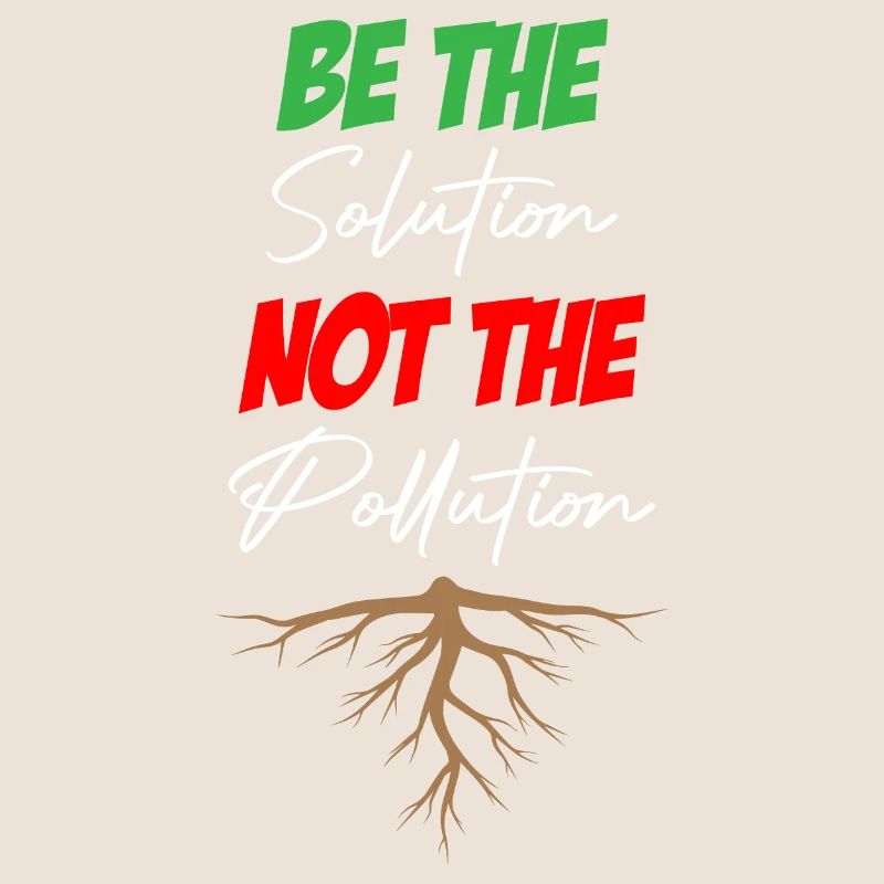 Be The Solution Not The Pollution