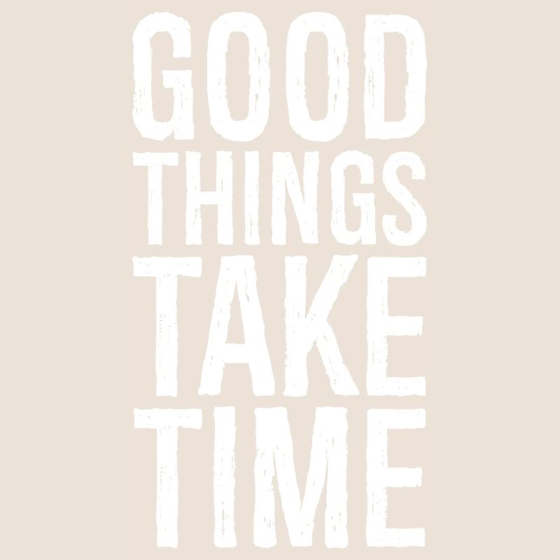 good things take time