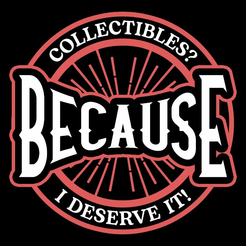 Collectibles? Because I Deserve It Bold Statement
