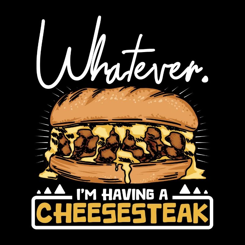 Whatever I'm having a cheesesteak