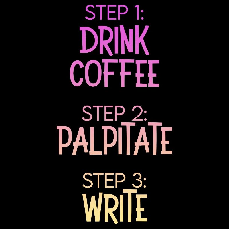 Step 1 Drink Coffee Step 2 Palpitate Step 3 Write