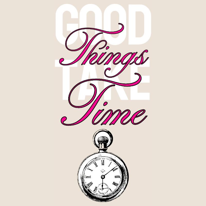 Good things take time