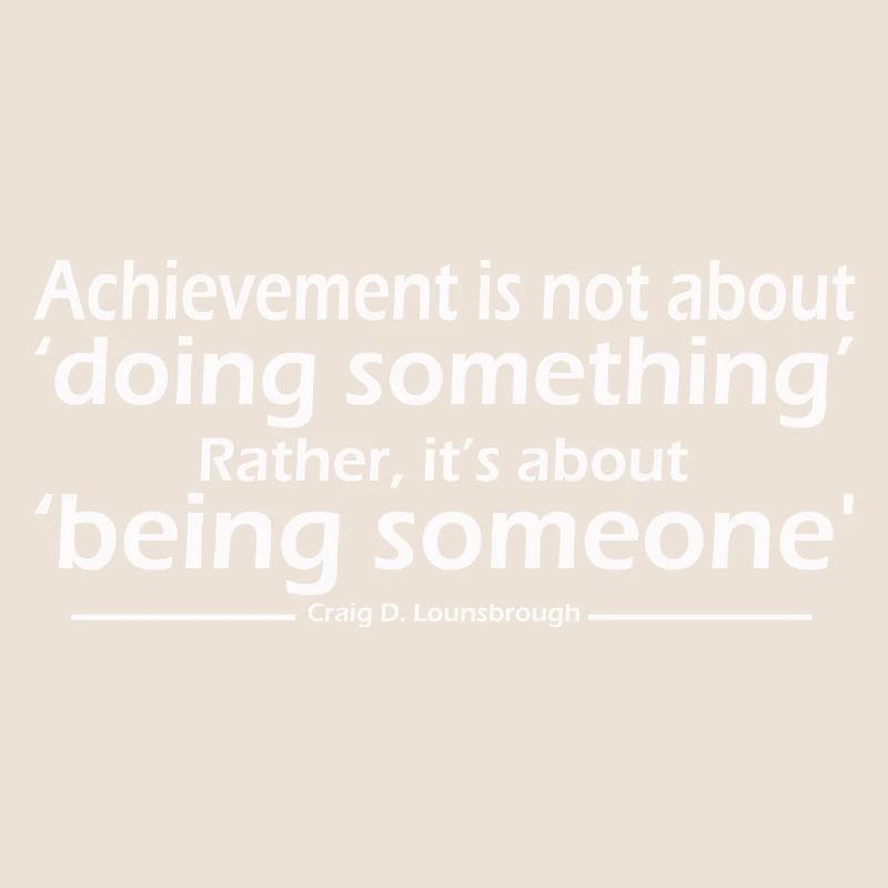 Achievement is not about doing something Rather
