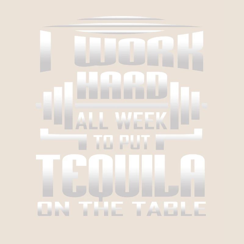 I Work Hard All Week To Put Tequila On The Table