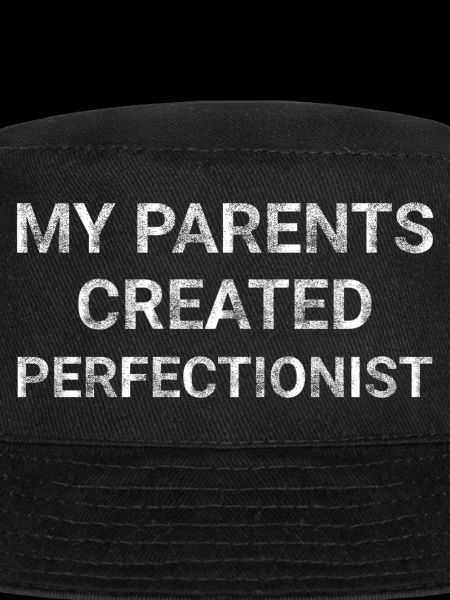 My parents created perfectionist