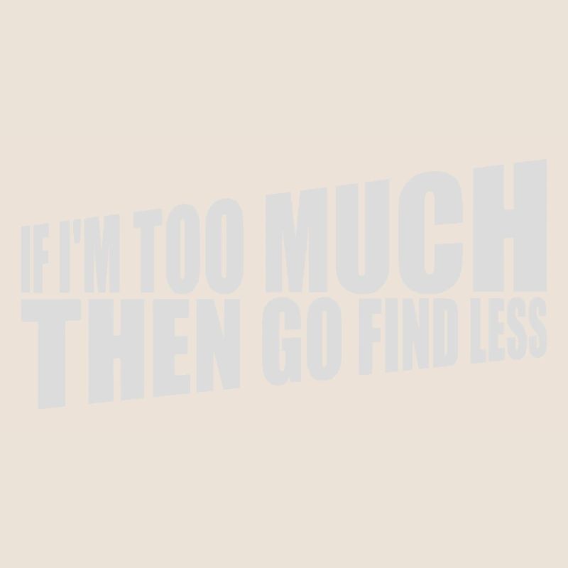 if im too much