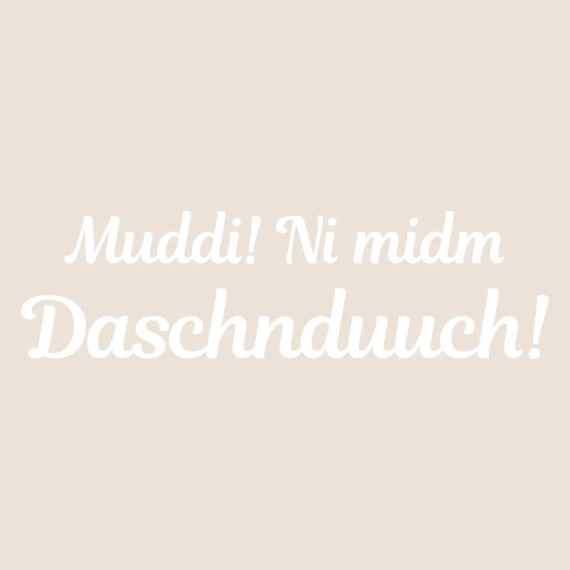 Muddi! Ni midm Daschnduuch! (sächsisch)