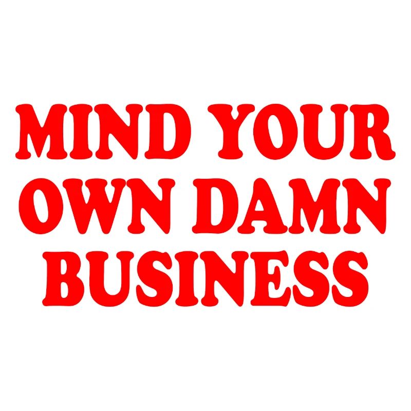 mind your own damn business