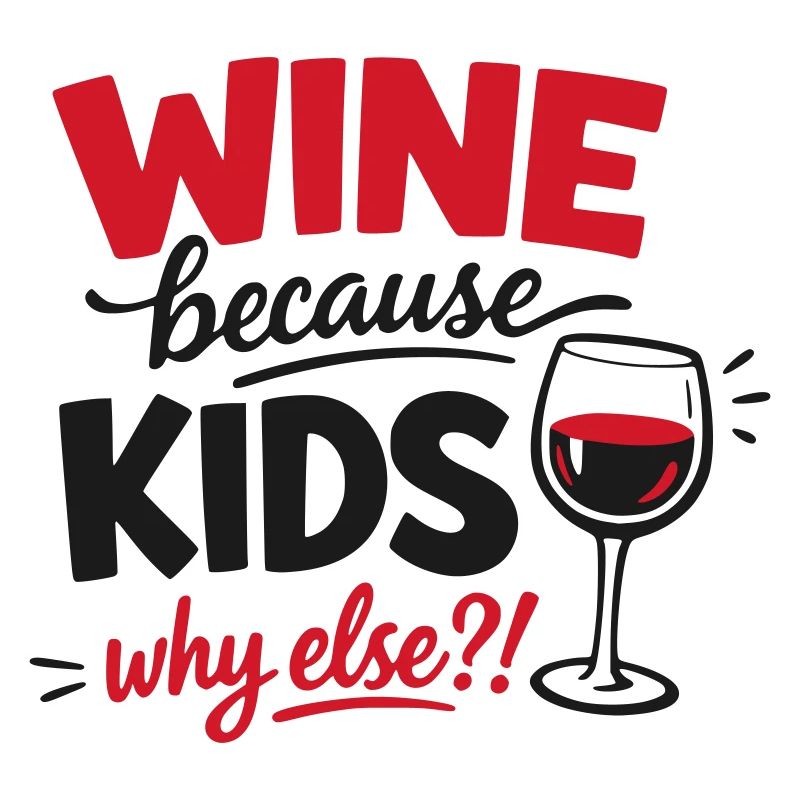 Wine because Kids Why Else Design