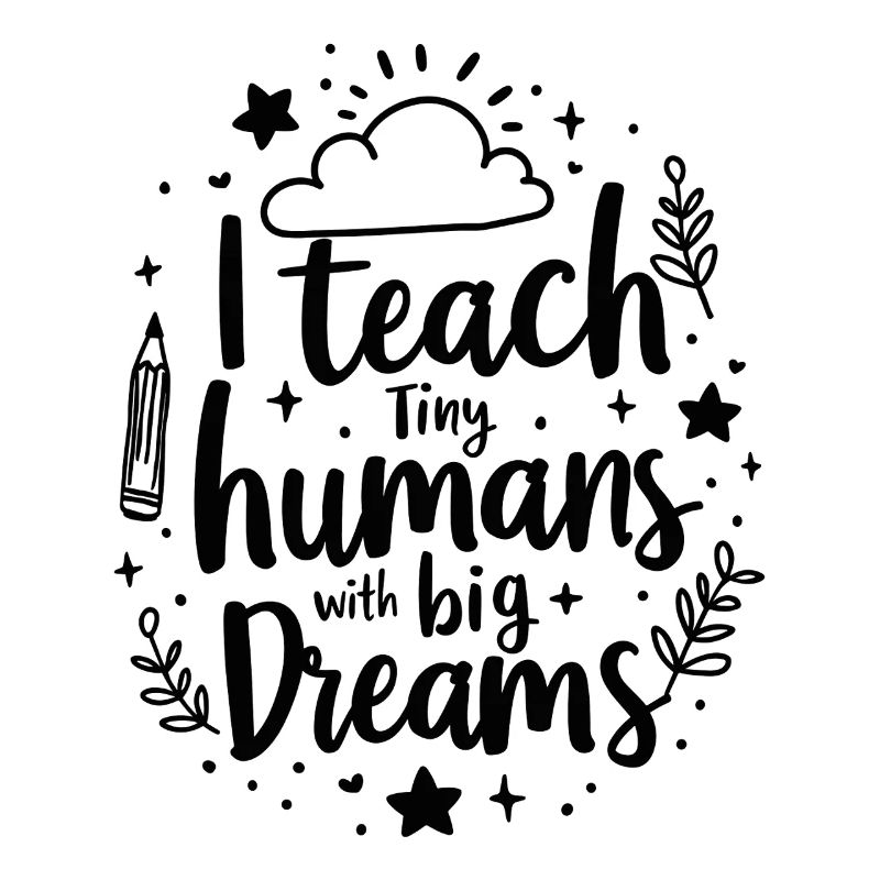I Teach Tiny Humans Big Dreams Teacher Educator