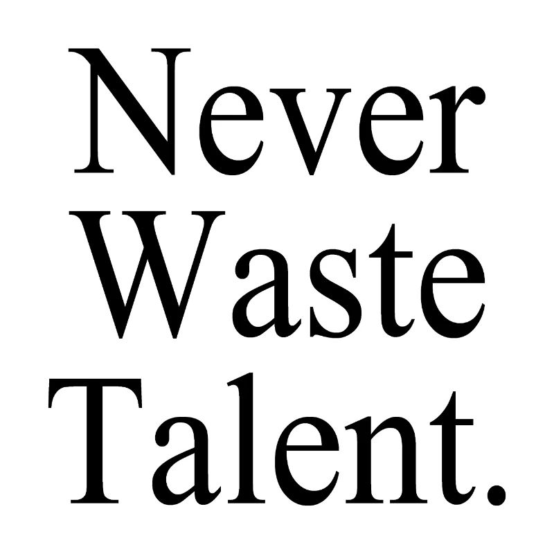Never Waste Talent. - Never waste talent.