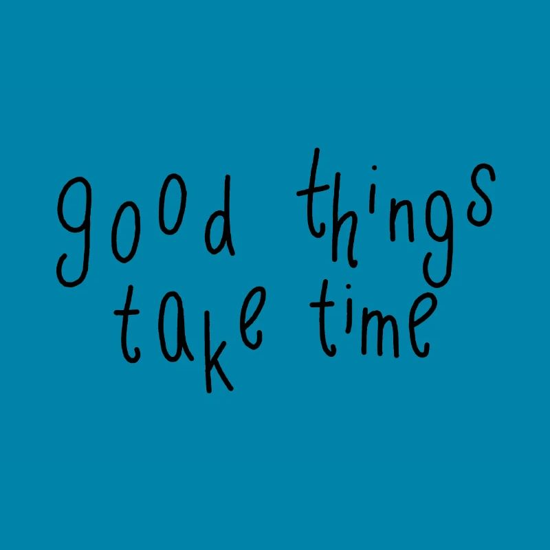 good things take time
