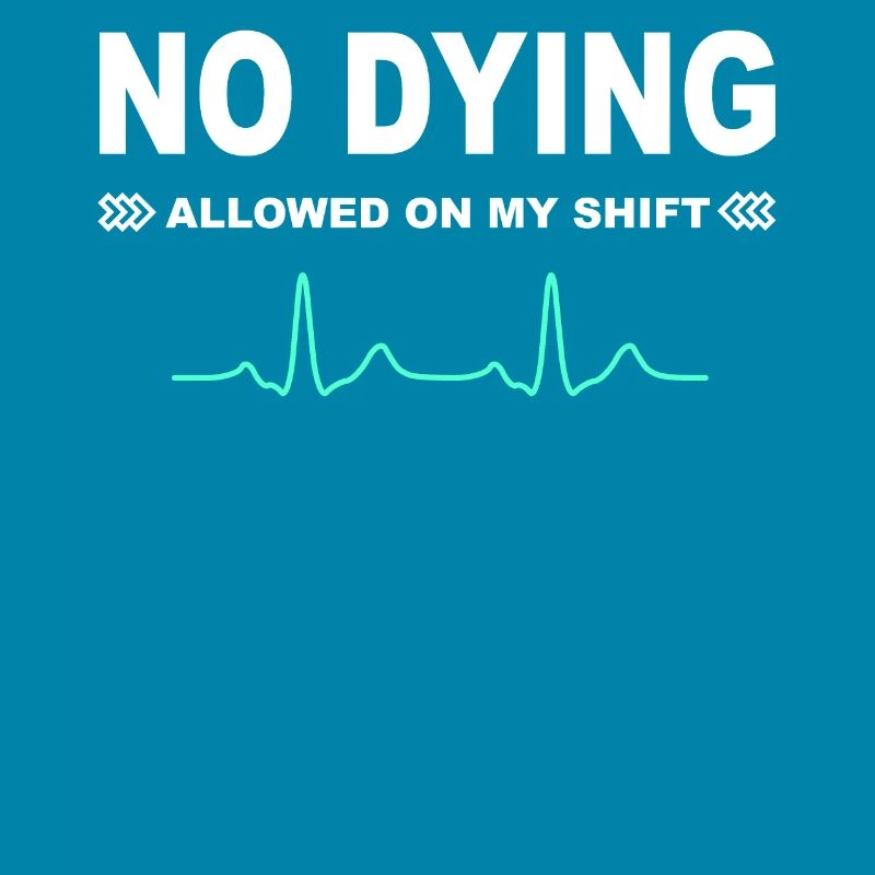 No dying allowed on my shift!