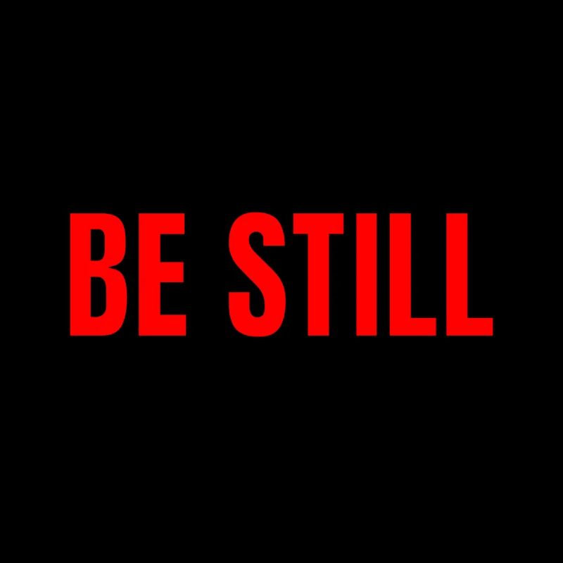 Be still