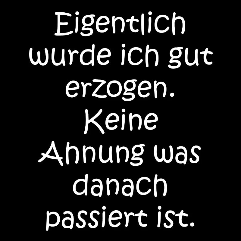 Eigentlich wurde ich gut erzogen. Keine Ahnung