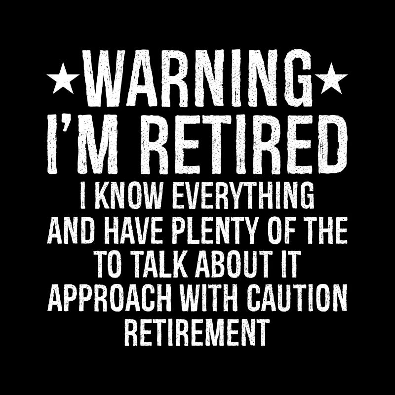 warning I'm retired I know everything and plenty