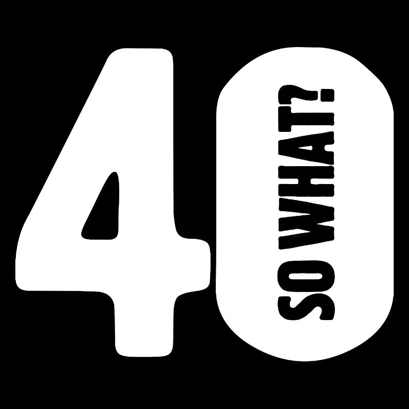 40 so what? Not so bad - birthday