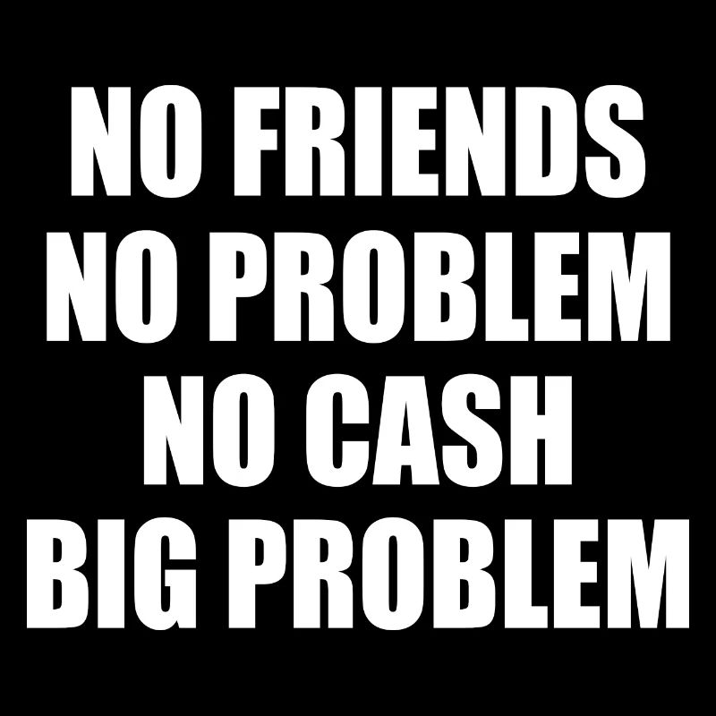 no friends no problem no cash big problem