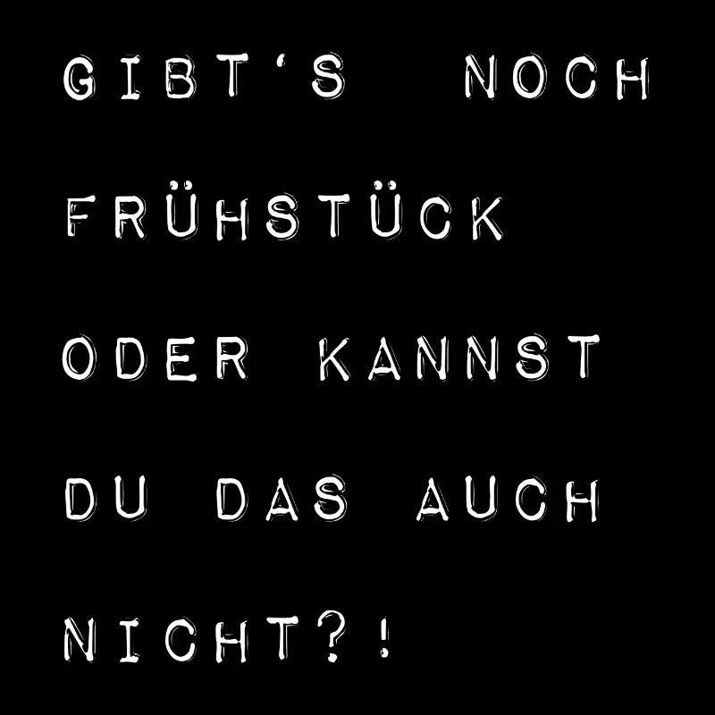 Gibts noch Frühstück oder kannst du das auch nicht