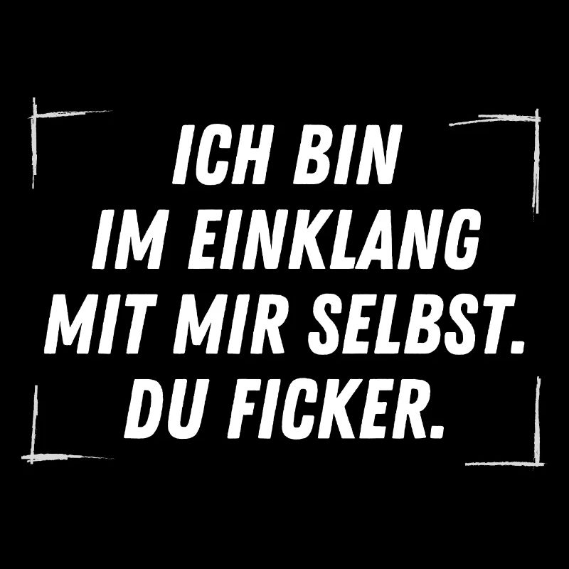 Ich bin im Einklang mit mir selbst. DU FICKER.