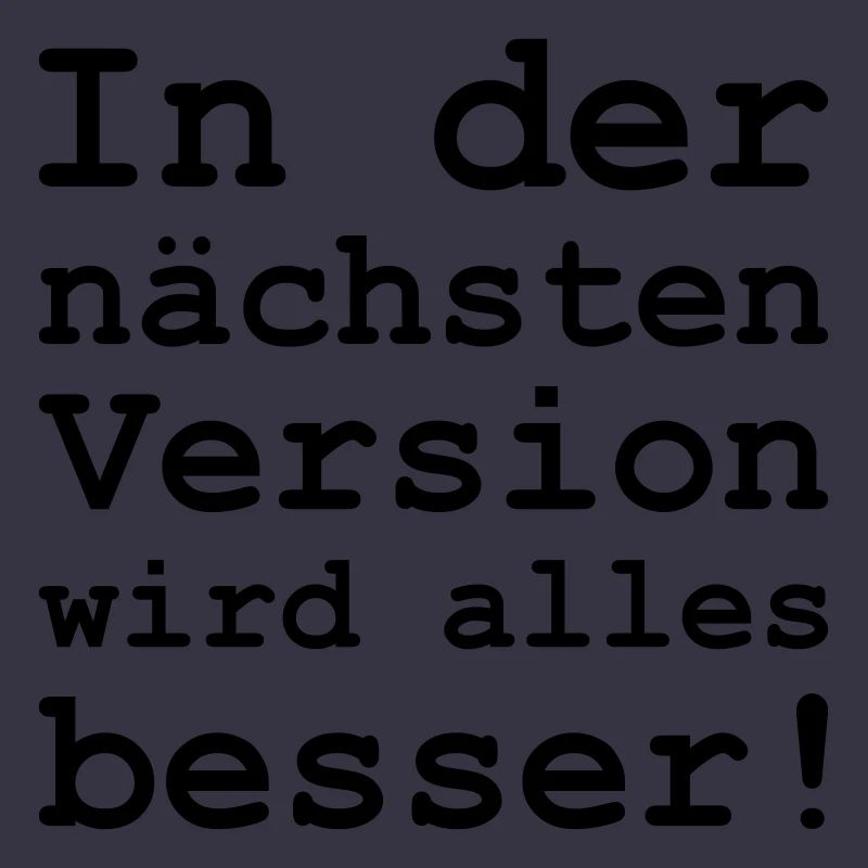 in der nächsten Version wird alles besser