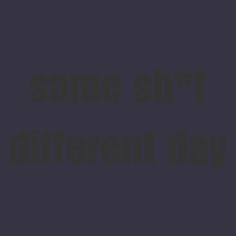 Same Shit Different Day – Sarcastic Statement