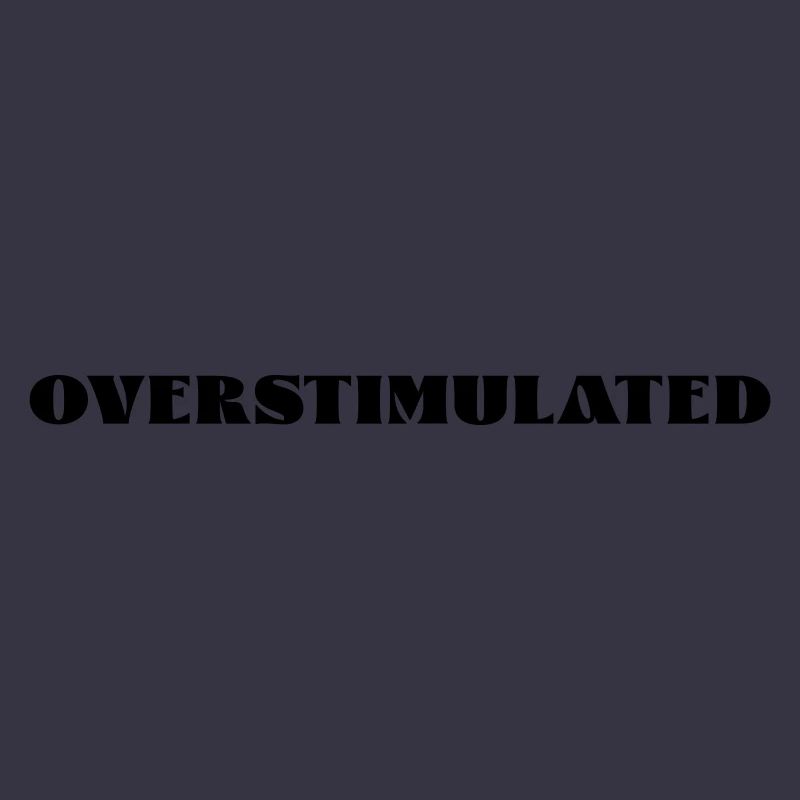 overstimulated