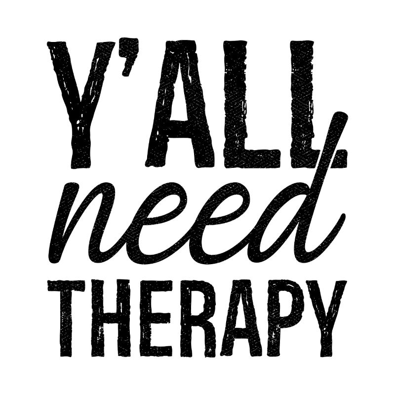 y'all need therapy