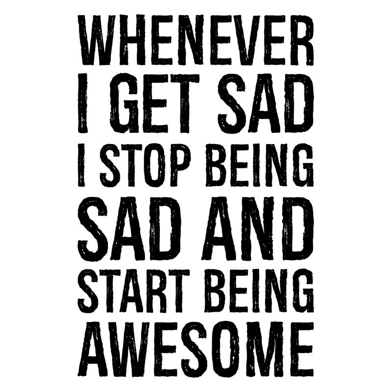 whenever I get sad I stop being sad and start