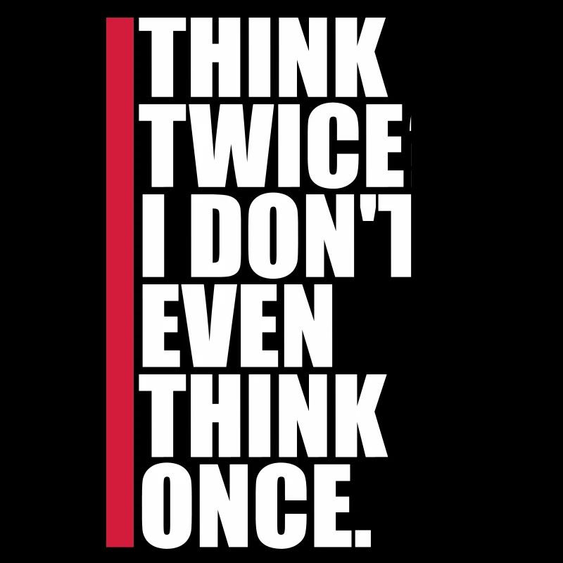 Think Twice? I Don't Even Think Once Lustig Spruch