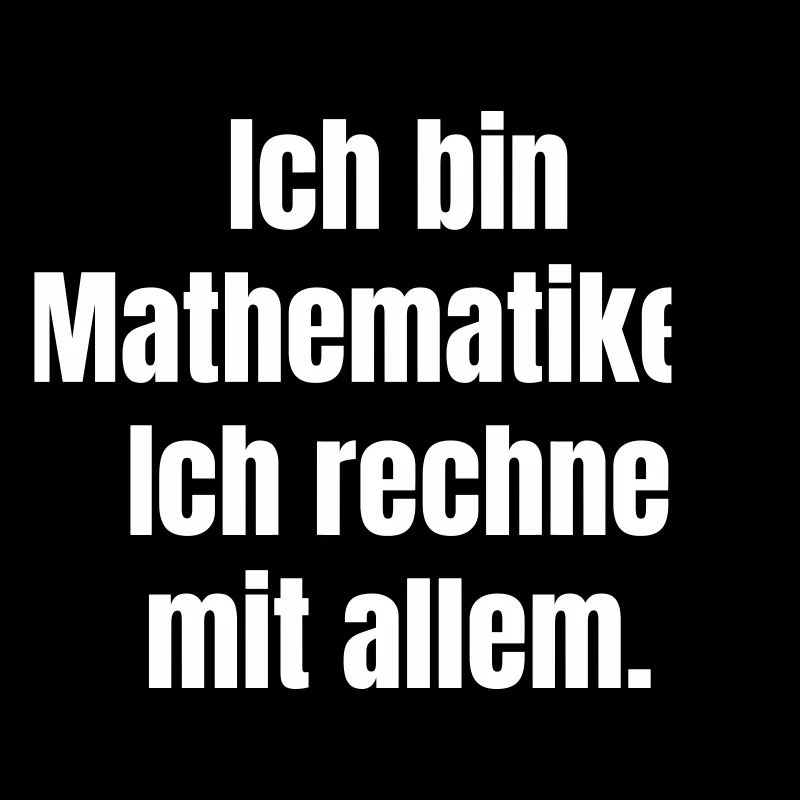 Ich bin Mathematiker Ich rechne mit allem