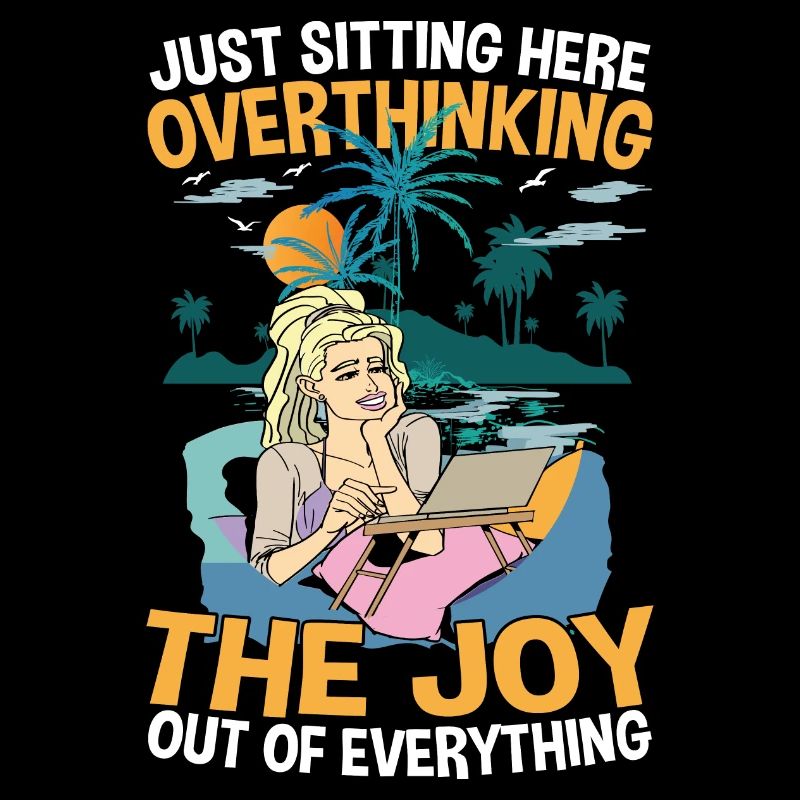 Just Sitting Here Overthinking The Joy Out Of