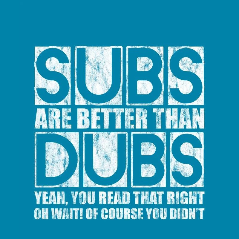 Subs Are Better Than Dubs, Yeah, Read That Right