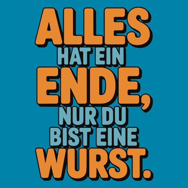 Alles hat ein Ende nur du bist eine Wurst