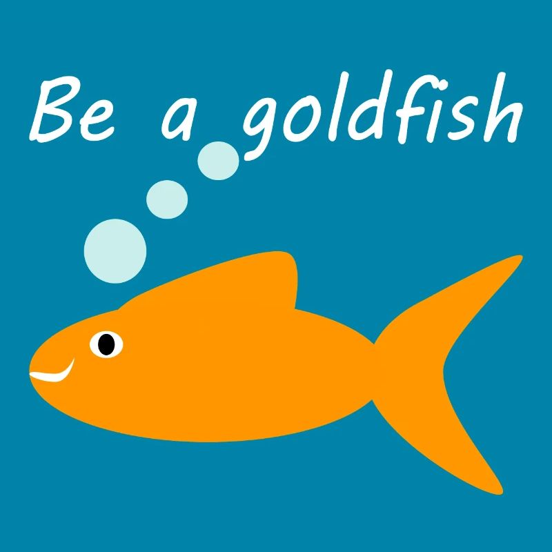 Be a goldfish