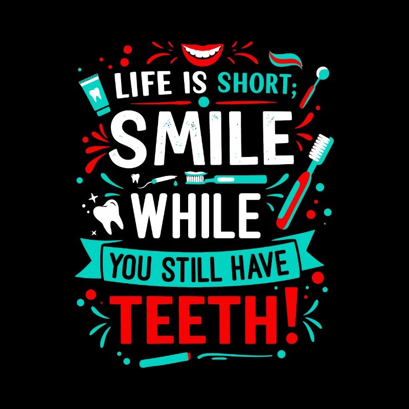 Life is short; smile while you still have teeth!