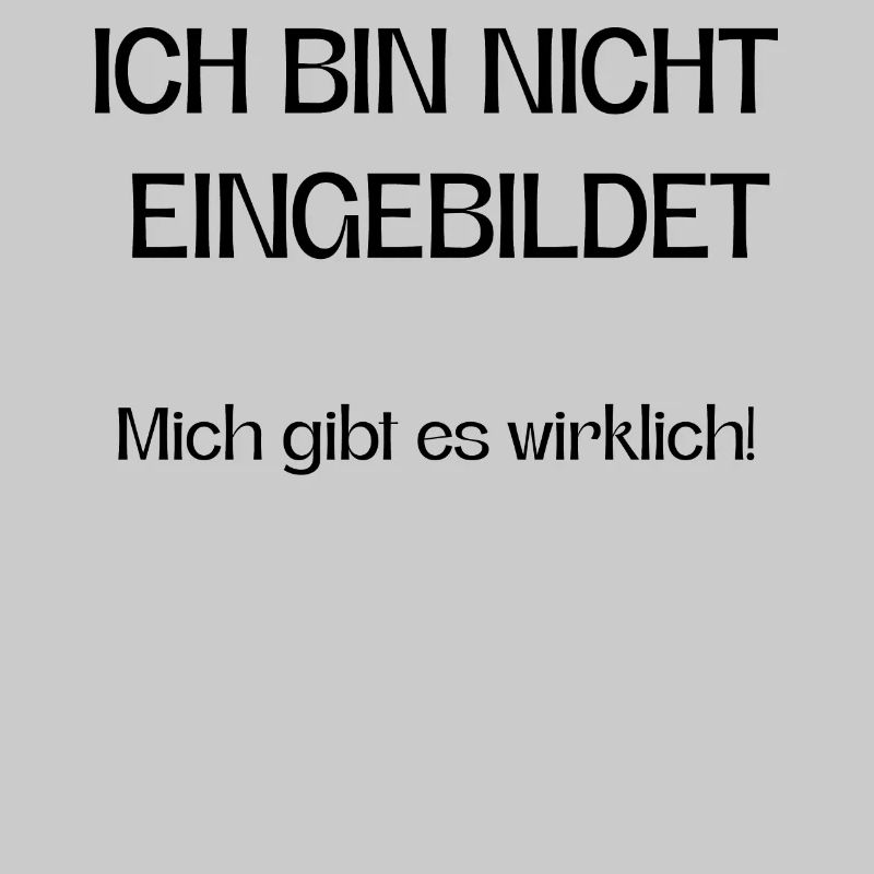 Ich bin nicht eingebildet mich gibt es wirklich!