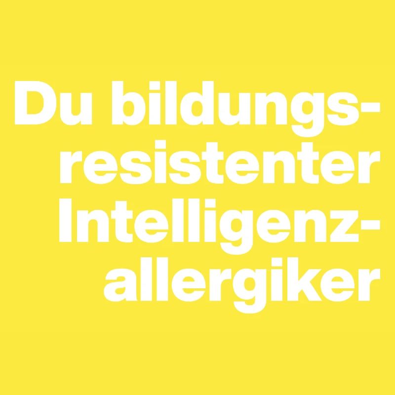 DU BILDUNGSRESISTENTER INTELLIGENZ-ALLERGIKER DUMM