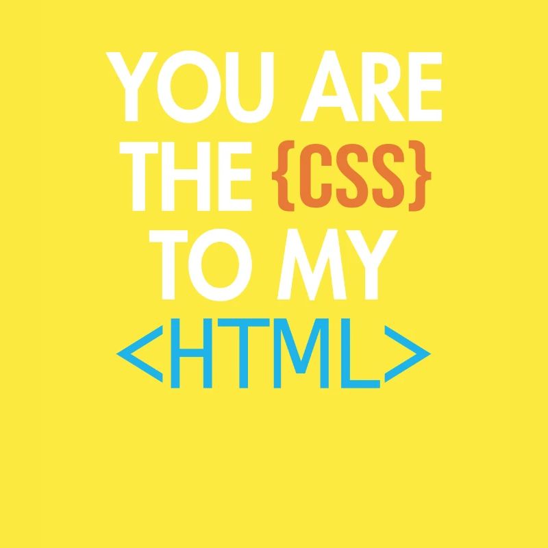 You are the CSS to my HTML Developer Coder