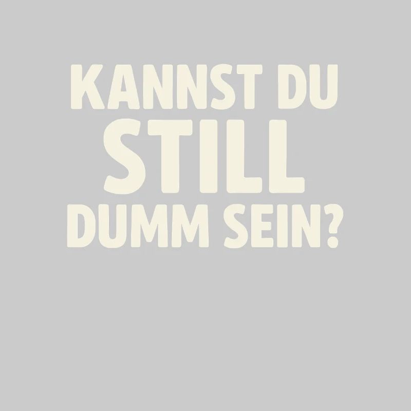 Kannst du still dumm sein?