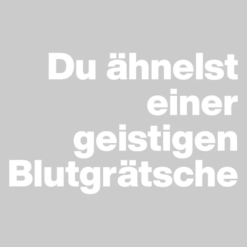 DU ÄHNELST EINER GEISTIGEN BLUTGRÄTSCHE. SARKASMUS