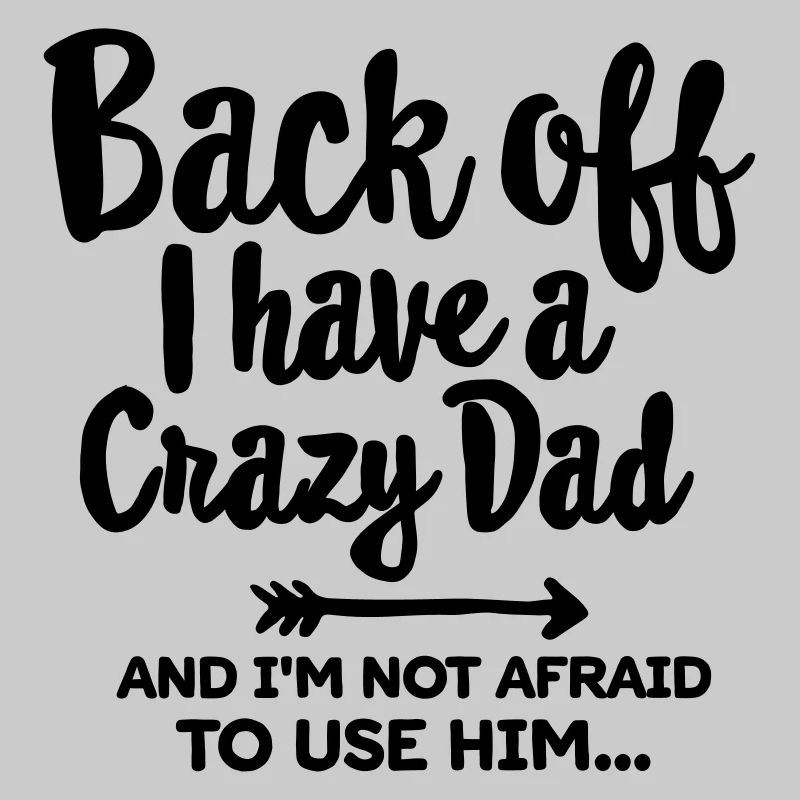 Back off I have a crazy dad and I'm not afraid...