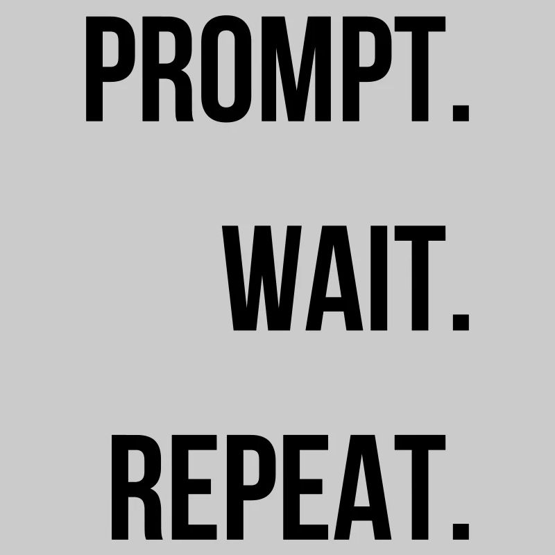 Prompt. Attendre. Répéter.