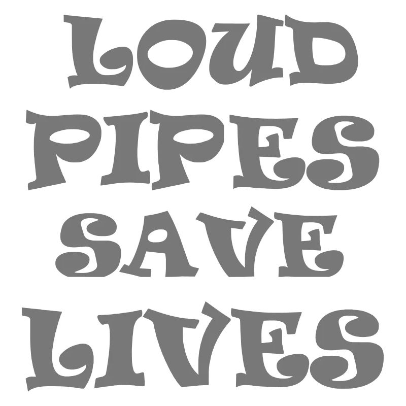 Loud Pipes Save Lives * Color changes possible